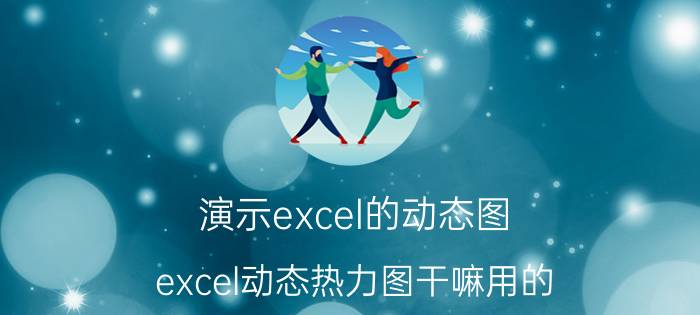 演示excel的动态图 excel动态热力图干嘛用的？